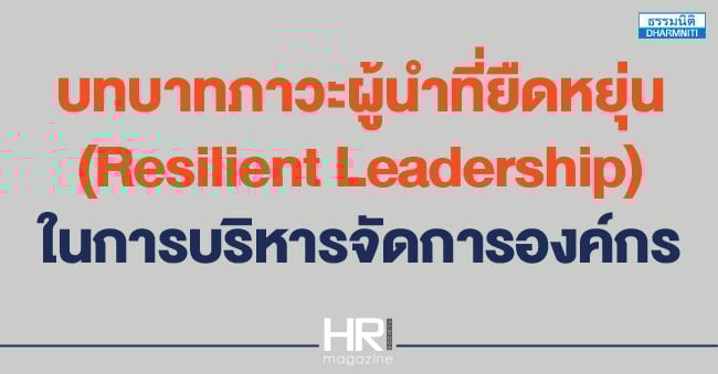 บทบาทภาวะผู้นำที่ยืดหยุ่น (resilient leadership) ในการบริหารจัดการองค์กร