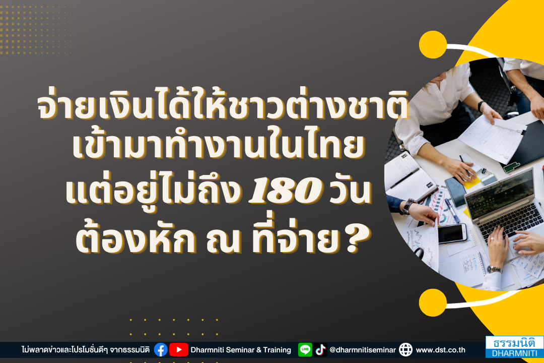 จ่ายเงินได้ให้ชาวต่างชาติเข้ามาทำงานในไทย แต่อยู่ไม่ถึง 180 วัน ต้องหักภาษี ณ ที่จ่ายหรือไม่ 