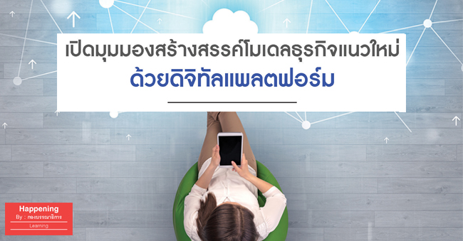 เปิดมุมมองสร้างสรรค์โมเดลธุรกิจแนวใหม่ด้วยดิจิทัลแพลตฟอร์ม