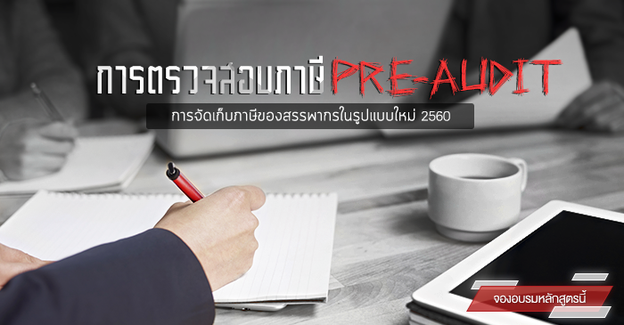 การจัดเก็บภาษีของสรรพากรในรูปแบบใหม่และการตรวจสอบภาษี pre-audit ในปี 2560 (30 ส.ค. 60)